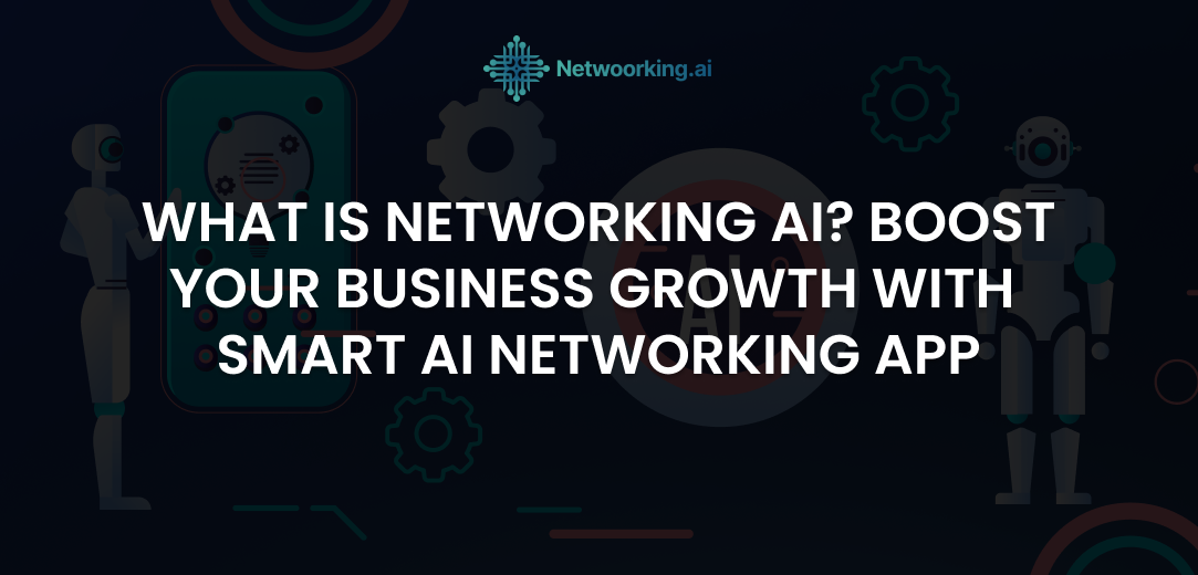 What is Netwoorking AI? Boost Your Business Growth with Smart AI Networking App